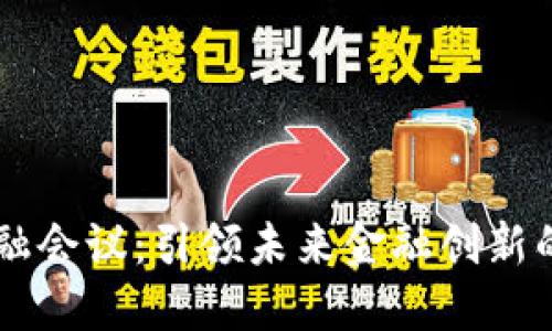 厦门区块链金融会议：引领未来金融创新的高端交流平台