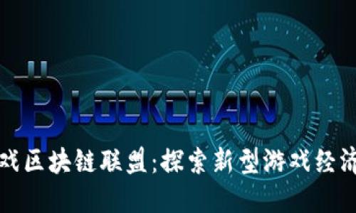 玩转游戏区块链联盟：探索新型游戏经济的未来
