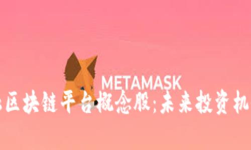 探讨贸易金融区块链平台概念股：未来投资机会与风险分析