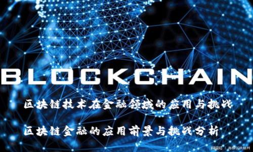 区块链技术在金融领域的应用与挑战

区块链金融的应用前景与挑战分析