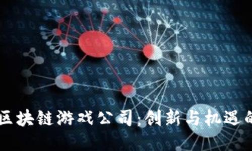 黑龙江区块链游戏公司：创新与机遇的交汇点