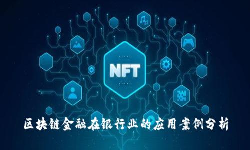 区块链金融在银行业的应用案例分析
