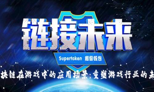 区块链在游戏中的应用场景：重塑游戏行业的未来