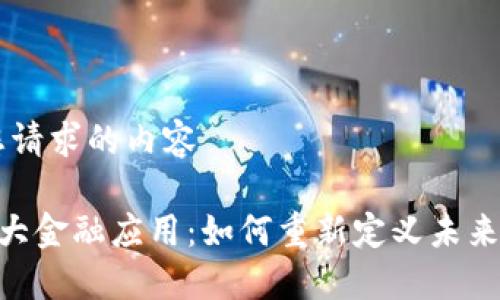 以下是您请求的内容

区块链7大金融应用：如何重新定义未来金融体系