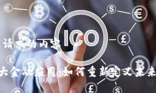 以下是您请求的内容

区块链7大金融应用：如何重新定义未来金融体系