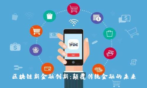 区块链新金融创新：颠覆传统金融的未来