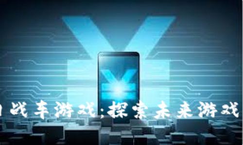 区块链末日战车游戏：探索未来游戏的无限可能