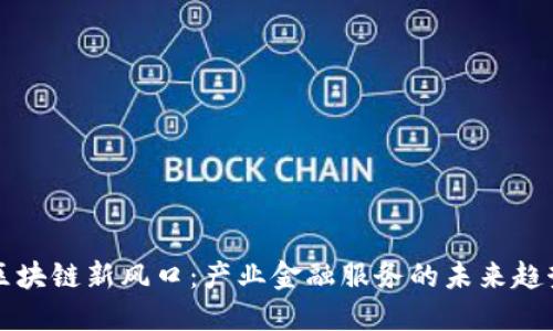 区块链新风口：产业金融服务的未来趋势