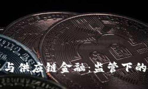 区块链技术与供应链金融：监管下的机遇与挑战