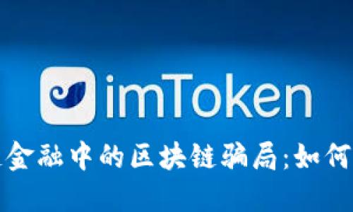 揭秘供应链金融中的区块链骗局：如何识别与防范