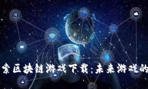 深入探索区块链游戏下载：未来游戏的新标准