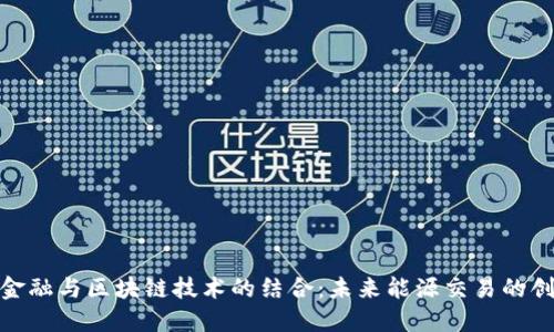 : 电力金融与区块链技术的结合：未来能源交易的创新趋势