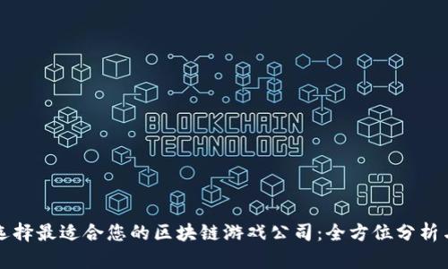如何选择最适合您的区块链游戏公司：全方位分析与指南