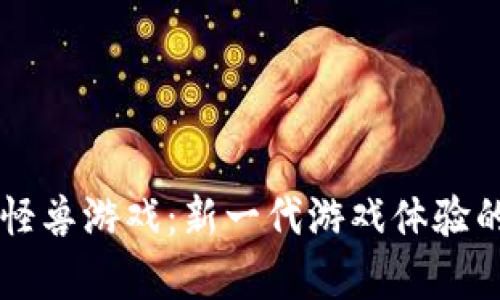 区块链打怪兽游戏：新一代游戏体验的全面解析