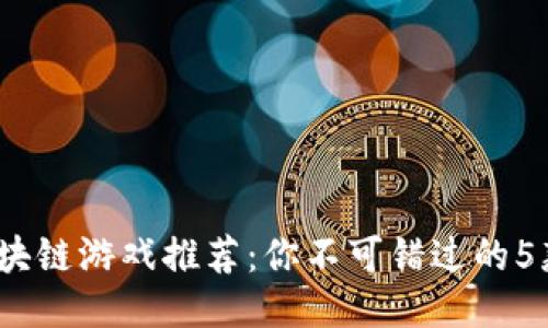 2023年区块链游戏推荐：你不可错过的5款热门游戏