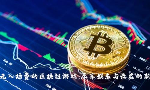 探索无入场费的区块链游戏：尽享娱乐与收益的新时代