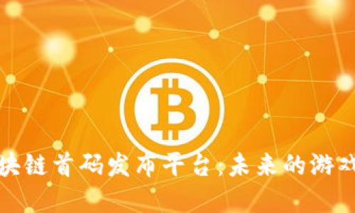 深入探讨游戏区块链首码发布平台：未来的游戏生态与发展趋势