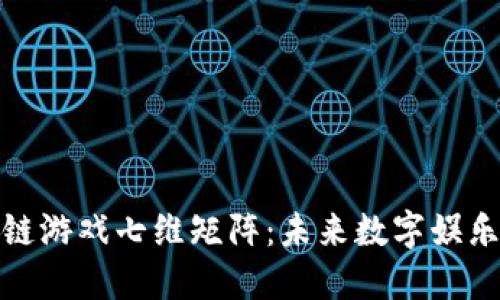 探索区块链游戏七维矩阵：未来数字娱乐的新领域