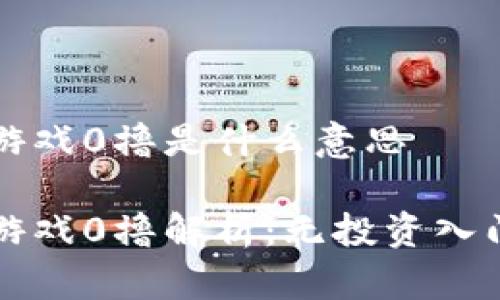 区块链游戏0撸是什么意思

区块链游戏0撸解析：无投资入门的梦想