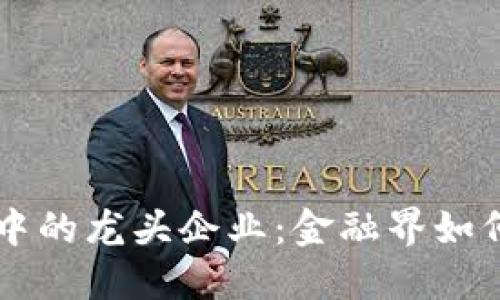 区块链产业链中的龙头企业：金融界如何引领行业变革