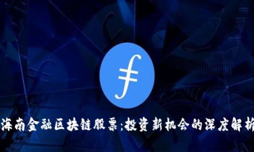 海南金融区块链股票：投资新机会的深度解析