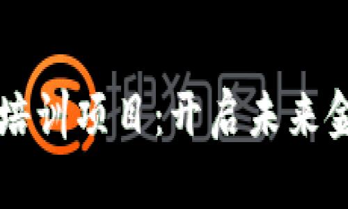 区块链金融培训项目：开启未来金融的新篇章