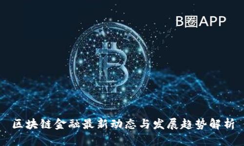区块链金融最新动态与发展趋势解析