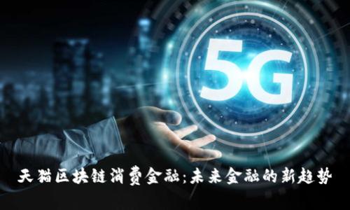 天猫区块链消费金融：未来金融的新趋势