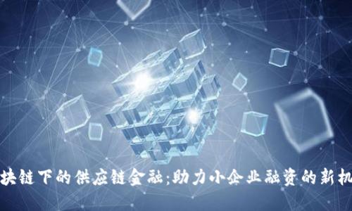 区块链下的供应链金融：助力小企业融资的新机遇