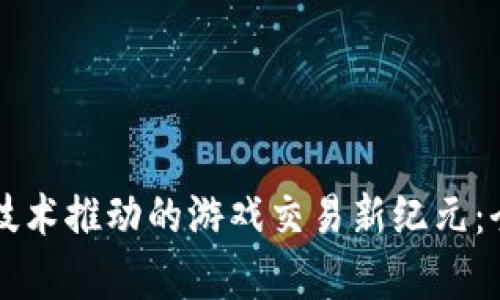 区块链技术推动的游戏交易新纪元：全面解析