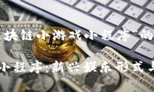 以下是关于“区块链小游戏小程序”的内容架构：

区块链小游戏小程序：新兴娱乐形式与盈利模式分析