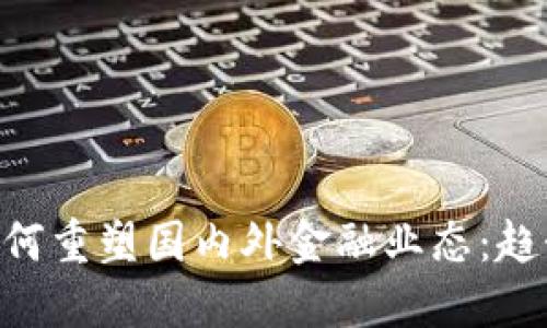 区块链技术如何重塑国内外金融业态：趋势、挑战与展望