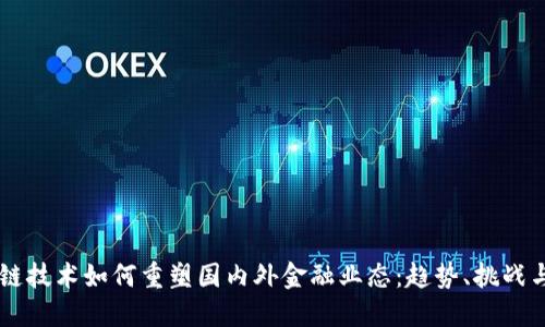 区块链技术如何重塑国内外金融业态：趋势、挑战与展望