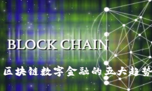 未来区块链数字金融的五大趋势解析