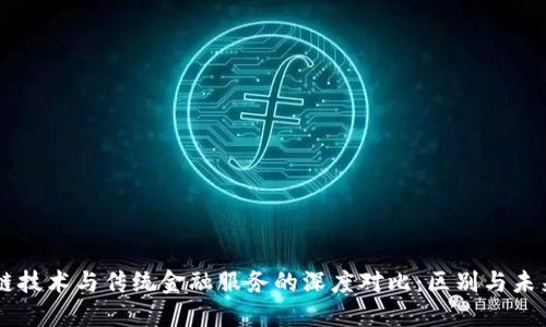 区块链技术与传统金融服务的深度对比：区别与未来展望