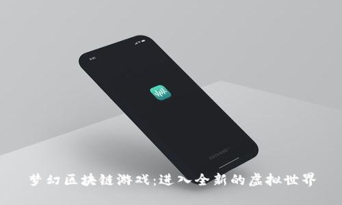 梦幻区块链游戏：进入全新的虚拟世界