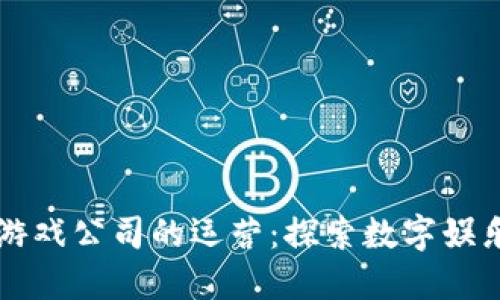 区块链游戏公司的运营：探索数字娱乐的未来
