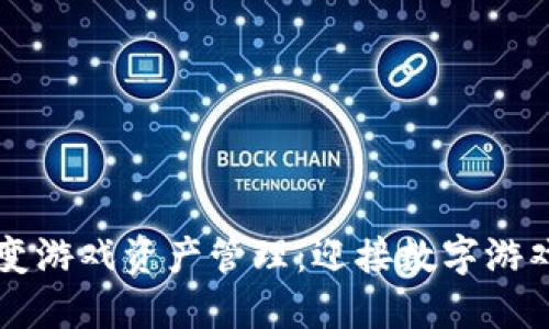 区块链如何改变游戏资产管理：迎接数字游戏世界的新未来