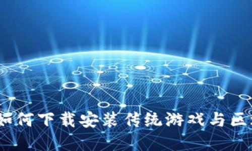 区块链游戏的崛起：如何下载安装传统游戏与区块链游戏的完美融合